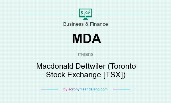 What does MDA mean? It stands for Macdonald Dettwiler (Toronto Stock Exchange [TSX])