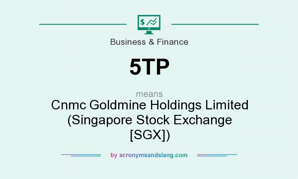 What does 5TP mean? It stands for Cnmc Goldmine Holdings Limited (Singapore Stock Exchange [SGX])