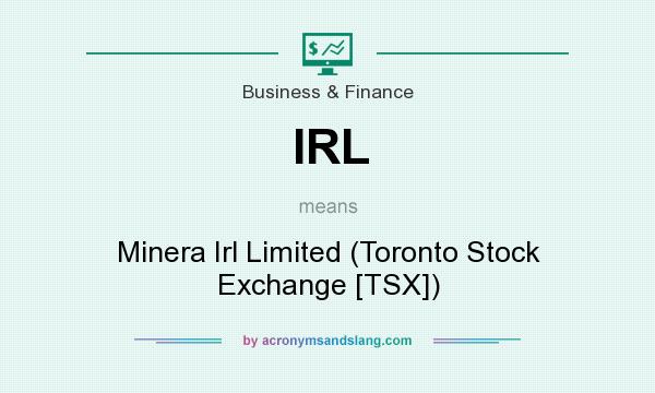 What does IRL mean? It stands for Minera Irl Limited (Toronto Stock Exchange [TSX])