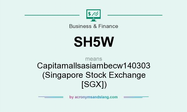 What does SH5W mean? It stands for Capitamallsasiambecw140303 (Singapore Stock Exchange [SGX])