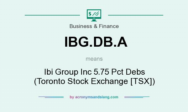 What does IBG.DB.A mean? It stands for Ibi Group Inc 5.75 Pct Debs (Toronto Stock Exchange [TSX])