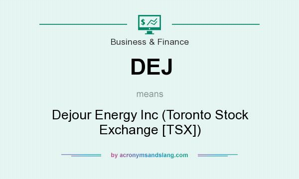 What does DEJ mean? It stands for Dejour Energy Inc (Toronto Stock Exchange [TSX])