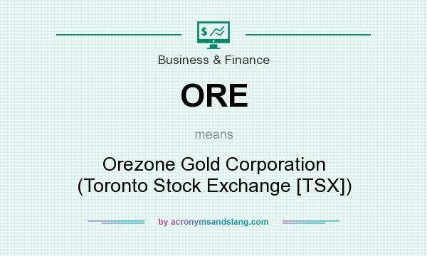 What does ORE mean? It stands for Orezone Gold Corporation (Toronto Stock Exchange [TSX])