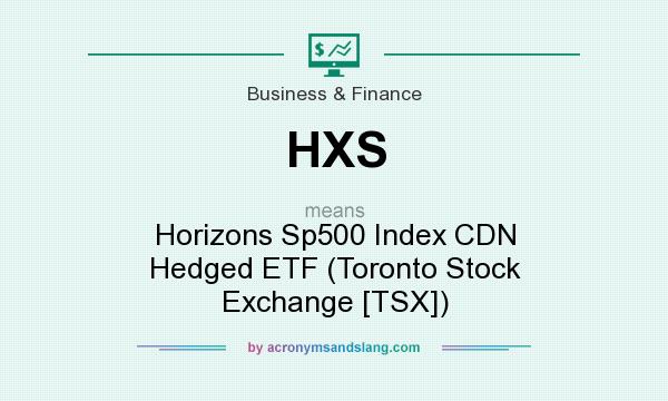 What does HXS mean? It stands for Horizons Sp500 Index CDN Hedged ETF (Toronto Stock Exchange [TSX])