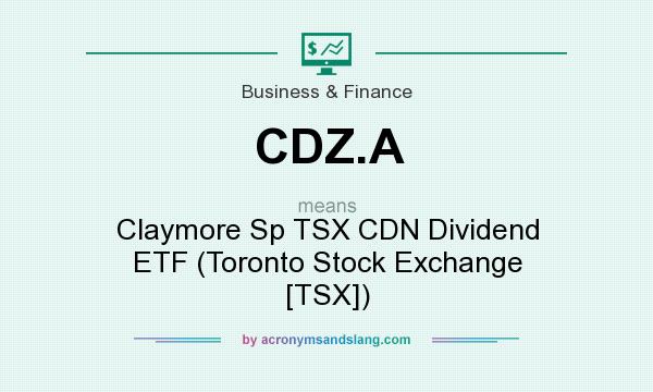 What does CDZ.A mean? It stands for Claymore Sp TSX CDN Dividend ETF (Toronto Stock Exchange [TSX])