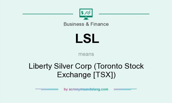 What does LSL mean? It stands for Liberty Silver Corp (Toronto Stock Exchange [TSX])