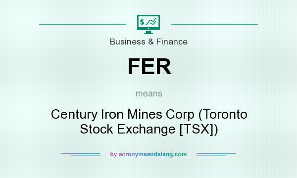 What does FER mean? It stands for Century Iron Mines Corp (Toronto Stock Exchange [TSX])