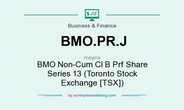 What does BMO.PR.J mean? It stands for BMO Non-Cum Cl B Prf Share Series 13 (Toronto Stock Exchange [TSX])