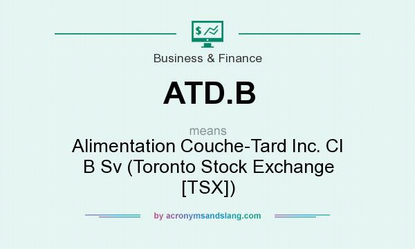 What does ATD.B mean? It stands for Alimentation Couche-Tard Inc. Cl B Sv (Toronto Stock Exchange [TSX])