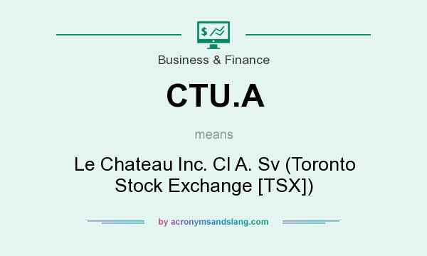 What does CTU.A mean? It stands for Le Chateau Inc. Cl A. Sv (Toronto Stock Exchange [TSX])