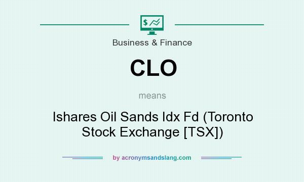 What does CLO mean? It stands for Ishares Oil Sands Idx Fd (Toronto Stock Exchange [TSX])