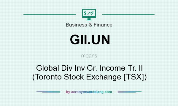What does GII.UN mean? It stands for Global Div Inv Gr. Income Tr. II (Toronto Stock Exchange [TSX])