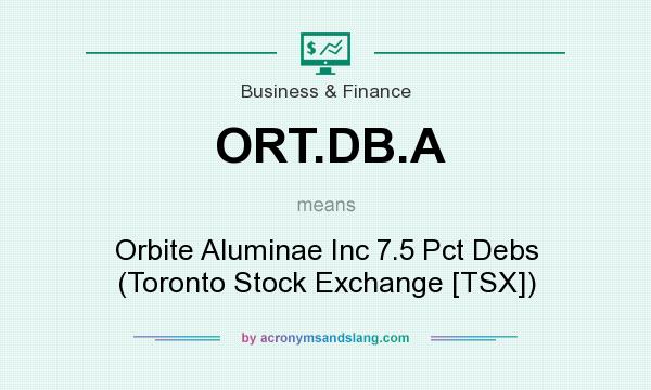 What does ORT.DB.A mean? It stands for Orbite Aluminae Inc 7.5 Pct Debs (Toronto Stock Exchange [TSX])