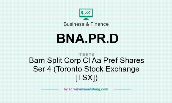 What does BNA.PR.D mean? It stands for Bam Split Corp Cl Aa Pref Shares Ser 4 (Toronto Stock Exchange [TSX])