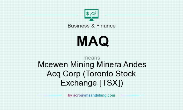 What does MAQ mean? It stands for Mcewen Mining Minera Andes Acq Corp (Toronto Stock Exchange [TSX])