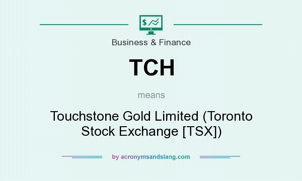 What does TCH mean? It stands for Touchstone Gold Limited (Toronto Stock Exchange [TSX])