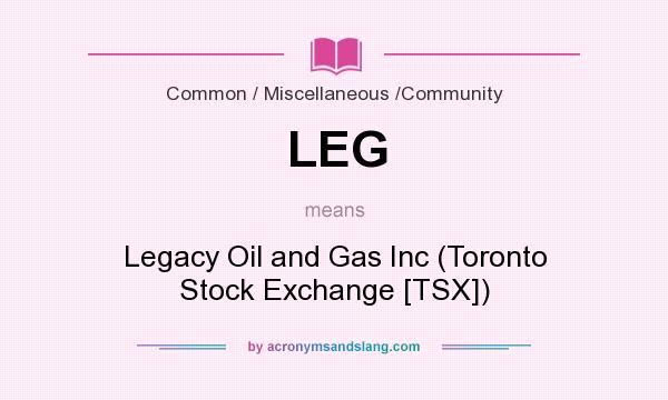 What does LEG mean? It stands for Legacy Oil and Gas Inc (Toronto Stock Exchange [TSX])