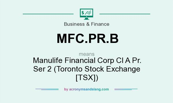 What does MFC.PR.B mean? It stands for Manulife Financial Corp Cl A Pr. Ser 2 (Toronto Stock Exchange [TSX])