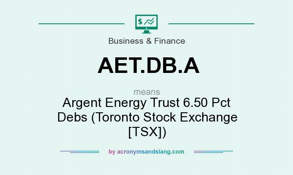 What does AET.DB.A mean? It stands for Argent Energy Trust 6.50 Pct Debs (Toronto Stock Exchange [TSX])