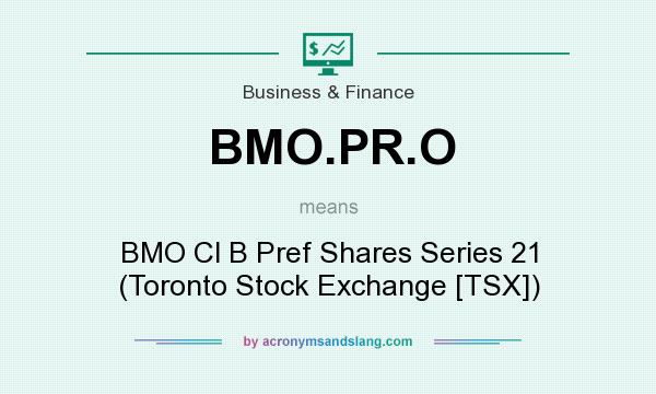 What does BMO.PR.O mean? It stands for BMO Cl B Pref Shares Series 21 (Toronto Stock Exchange [TSX])