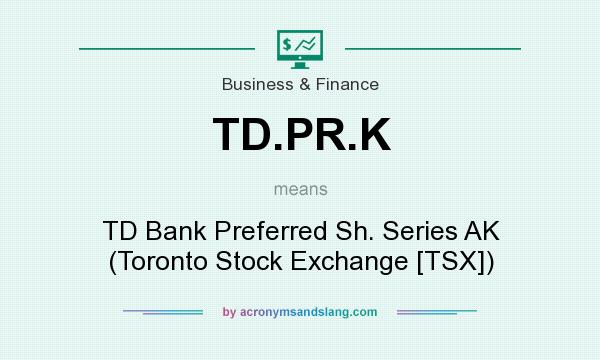 What does TD.PR.K mean? It stands for TD Bank Preferred Sh. Series AK (Toronto Stock Exchange [TSX])