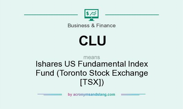 What does CLU mean? It stands for Ishares US Fundamental Index Fund (Toronto Stock Exchange [TSX])