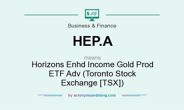 What does HEP.A mean? It stands for Horizons Enhd Income Gold Prod ETF Adv (Toronto Stock Exchange [TSX])