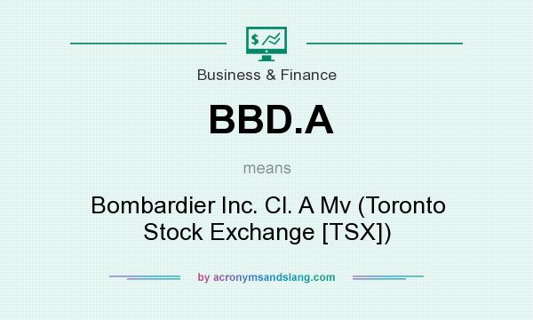 What does BBD.A mean? It stands for Bombardier Inc. Cl. A Mv (Toronto Stock Exchange [TSX])