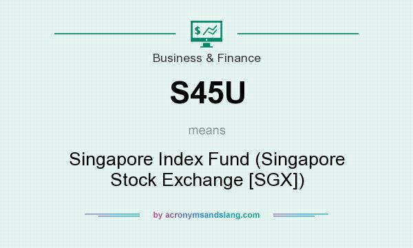 What does S45U mean? It stands for Singapore Index Fund (Singapore Stock Exchange [SGX])