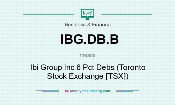What does IBG.DB.B mean? It stands for Ibi Group Inc 6 Pct Debs (Toronto Stock Exchange [TSX])