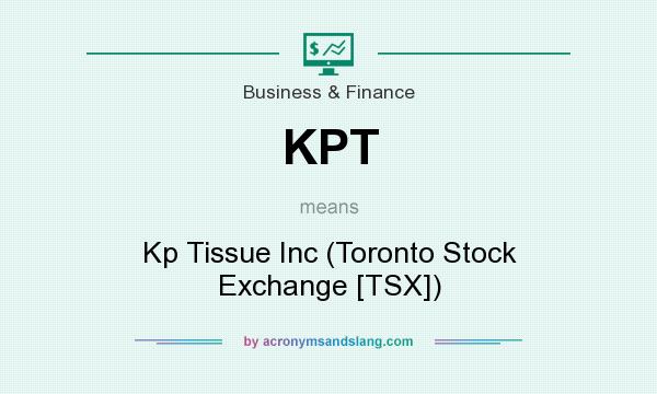 What does KPT mean? It stands for Kp Tissue Inc (Toronto Stock Exchange [TSX])