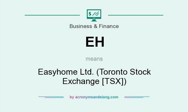 What does EH mean? It stands for Easyhome Ltd. (Toronto Stock Exchange [TSX])