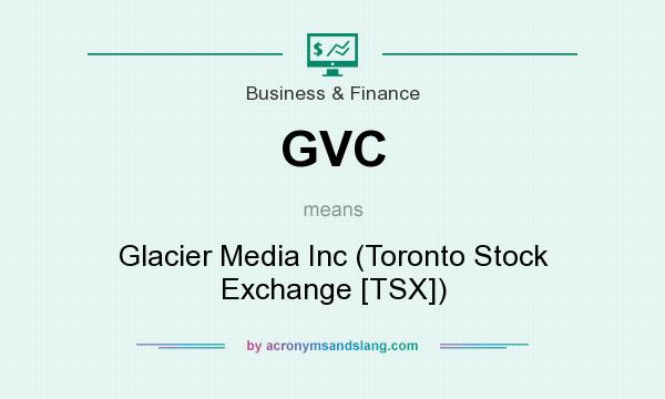 What does GVC mean? It stands for Glacier Media Inc (Toronto Stock Exchange [TSX])