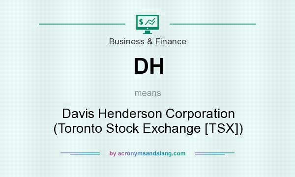 What does DH mean? It stands for Davis Henderson Corporation (Toronto Stock Exchange [TSX])
