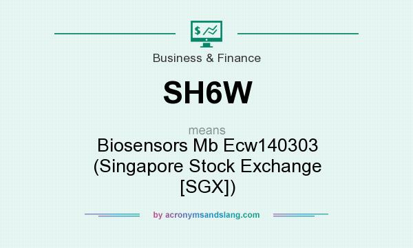 What does SH6W mean? It stands for Biosensors Mb Ecw140303 (Singapore Stock Exchange [SGX])