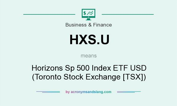 What does HXS.U mean? It stands for Horizons Sp 500 Index ETF USD (Toronto Stock Exchange [TSX])
