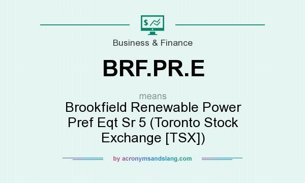 What does BRF.PR.E mean? It stands for Brookfield Renewable Power Pref Eqt Sr 5 (Toronto Stock Exchange [TSX])