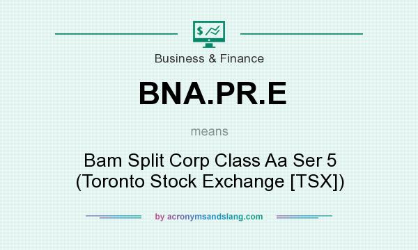 What does BNA.PR.E mean? It stands for Bam Split Corp Class Aa Ser 5 (Toronto Stock Exchange [TSX])