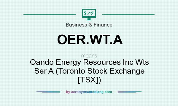 What does OER.WT.A mean? It stands for Oando Energy Resources Inc Wts Ser A (Toronto Stock Exchange [TSX])