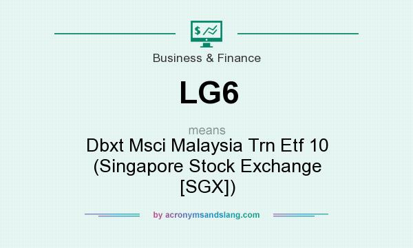 What does LG6 mean? It stands for Dbxt Msci Malaysia Trn Etf 10 (Singapore Stock Exchange [SGX])