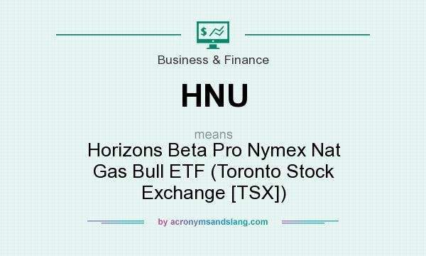 What does HNU mean? It stands for Horizons Beta Pro Nymex Nat Gas Bull ETF (Toronto Stock Exchange [TSX])