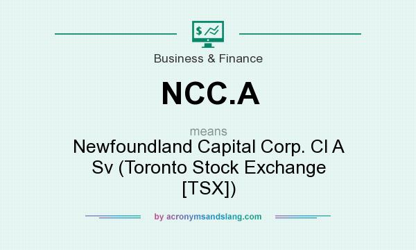 What does NCC.A mean? It stands for Newfoundland Capital Corp. Cl A Sv (Toronto Stock Exchange [TSX])