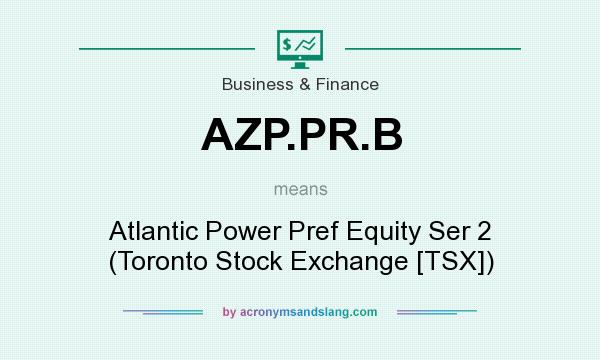 What does AZP.PR.B mean? It stands for Atlantic Power Pref Equity Ser 2 (Toronto Stock Exchange [TSX])