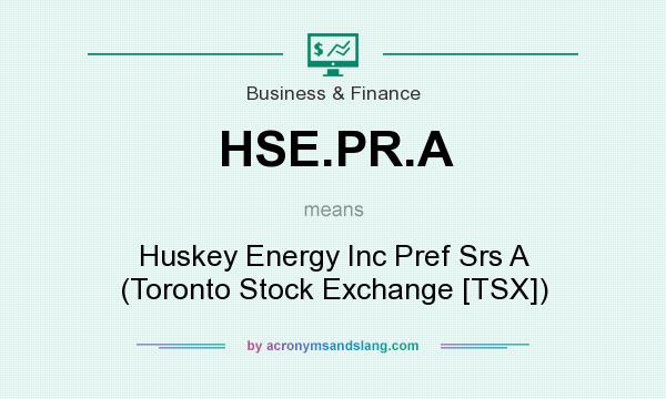 What does HSE.PR.A mean? It stands for Huskey Energy Inc Pref Srs A (Toronto Stock Exchange [TSX])