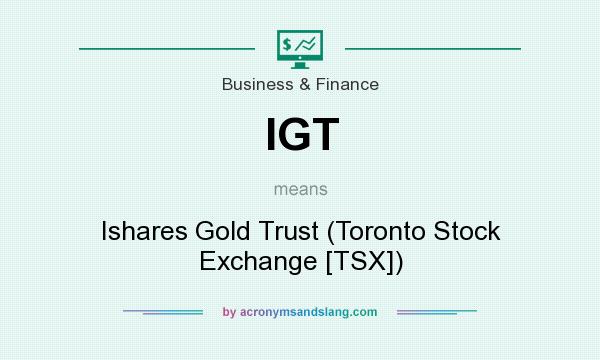 What does IGT mean? It stands for Ishares Gold Trust (Toronto Stock Exchange [TSX])