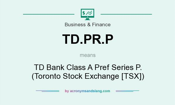 What does TD.PR.P mean? It stands for TD Bank Class A Pref Series P. (Toronto Stock Exchange [TSX])