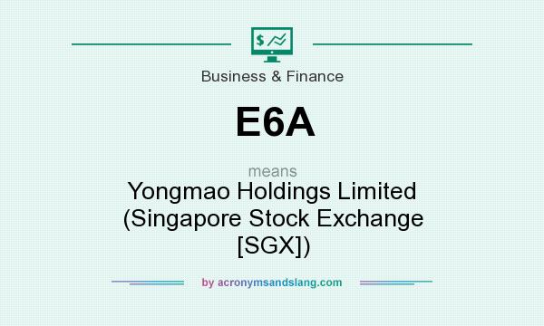 What does E6A mean? It stands for Yongmao Holdings Limited (Singapore Stock Exchange [SGX])