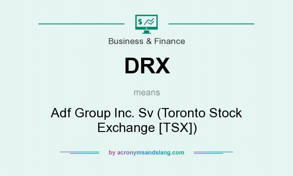 What does DRX mean? It stands for Adf Group Inc. Sv (Toronto Stock Exchange [TSX])