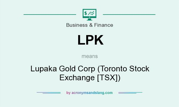 What does LPK mean? It stands for Lupaka Gold Corp (Toronto Stock Exchange [TSX])