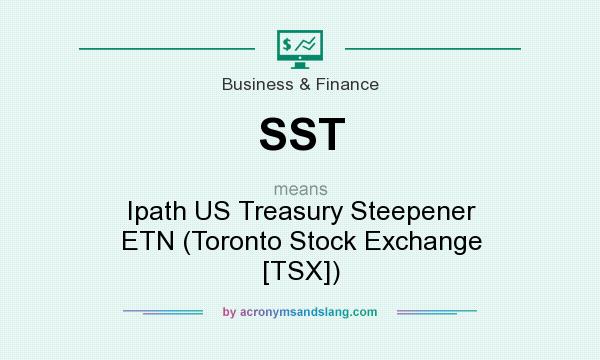 What does SST mean? It stands for Ipath US Treasury Steepener ETN (Toronto Stock Exchange [TSX])